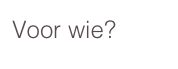 Voor wie?