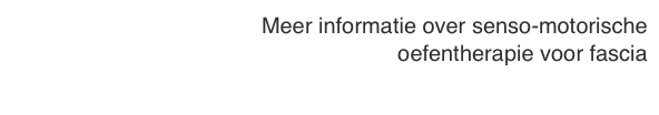 Meer informatie over senso-motorische 
oefentherapie voor fascia