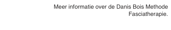 Meer informatie over de Danis Bois Methode  
Fasciatherapie.
